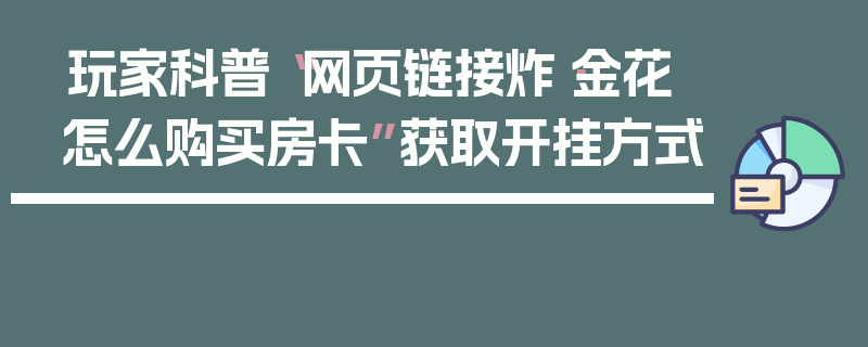 玩家科普“网页链接炸·金花怎么购买房卡”获取开挂方式