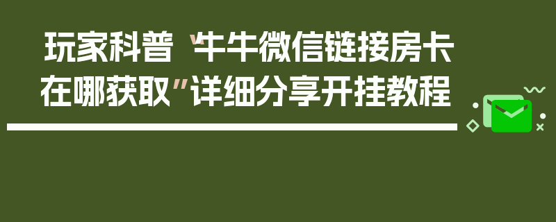 玩家科普“牛牛微信链接房卡在哪获取”详细分享开挂教程
