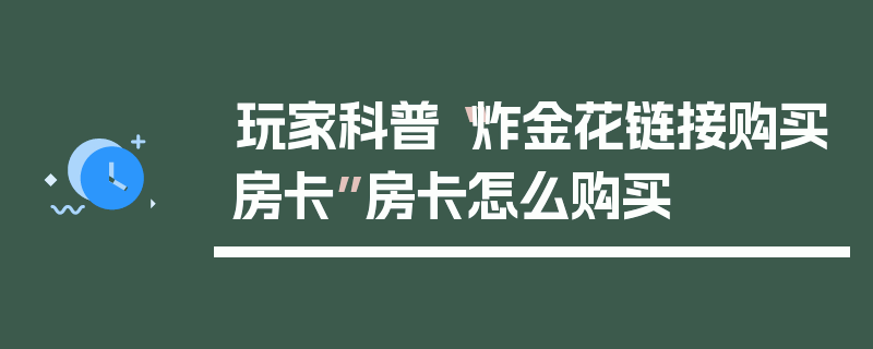 玩家科普“炸金花链接购买房卡”房卡怎么购买