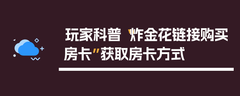 玩家科普“炸金花链接购买房卡”获取房卡方式