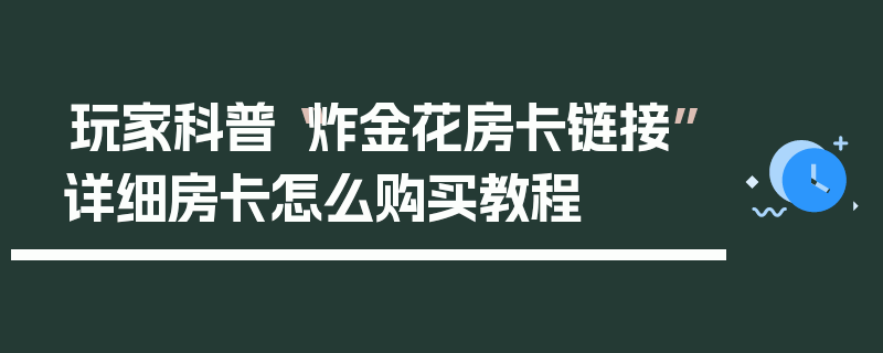 玩家科普“炸金花房卡链接”详细房卡怎么购买教程