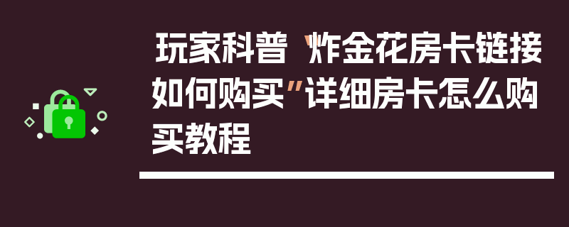 玩家科普“炸金花房卡链接如何购买”详细房卡怎么购买教程