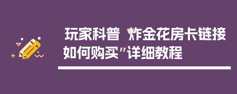 玩家科普“炸金花房卡链接如何购买”详细教程