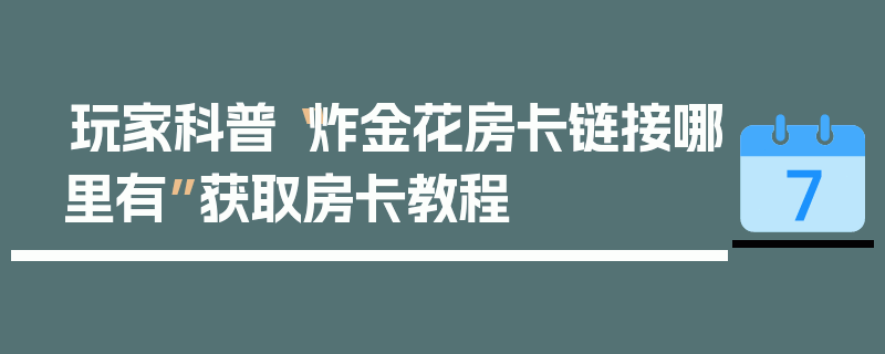 玩家科普“炸金花房卡链接哪里有”获取房卡教程