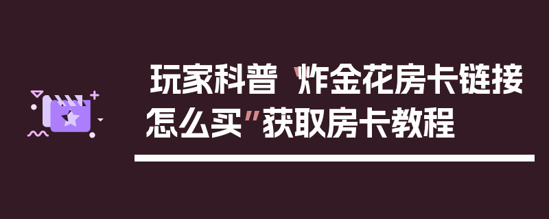 玩家科普“炸金花房卡链接怎么买”获取房卡教程