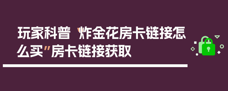 玩家科普“炸金花房卡链接怎么买”房卡链接获取