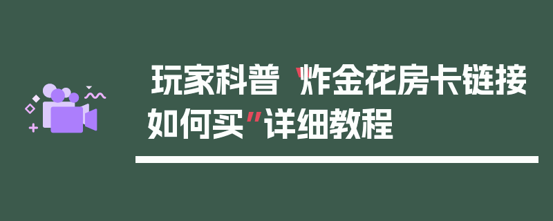 玩家科普“炸金花房卡链接如何买”详细教程