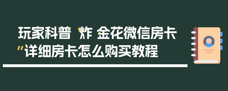 玩家科普“炸·金花微信房卡”详细房卡怎么购买教程