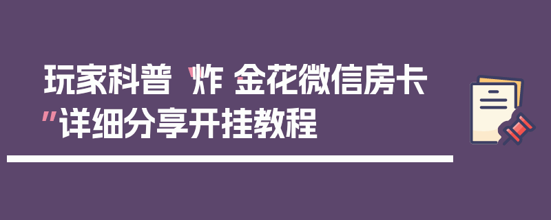 玩家科普“炸·金花微信房卡”详细分享开挂教程