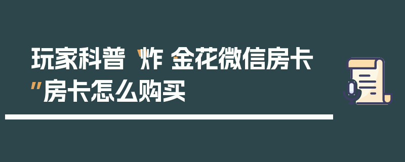 玩家科普“炸·金花微信房卡”房卡怎么购买