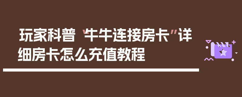 玩家科普“牛牛连接房卡”详细房卡怎么充值教程