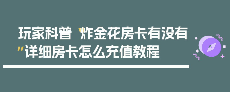 玩家科普“炸金花房卡有没有”详细房卡怎么充值教程