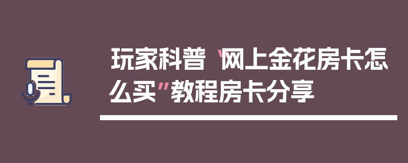 玩家科普“网上金花房卡怎么买”教程房卡分享