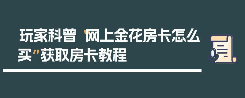 玩家科普“网上金花房卡怎么买”获取房卡教程