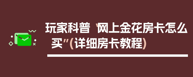 玩家科普“网上金花房卡怎么买”(详细房卡教程)