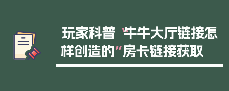玩家科普“牛牛大厅链接怎样创造的”房卡链接获取