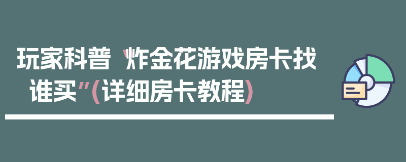 玩家科普“炸金花游戏房卡找谁买”(详细房卡教程)