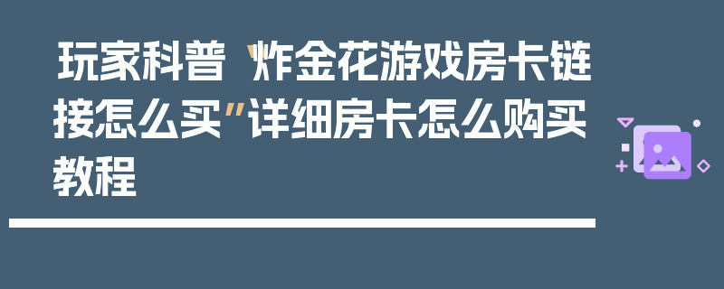玩家科普“炸金花游戏房卡链接怎么买”详细房卡怎么购买教程