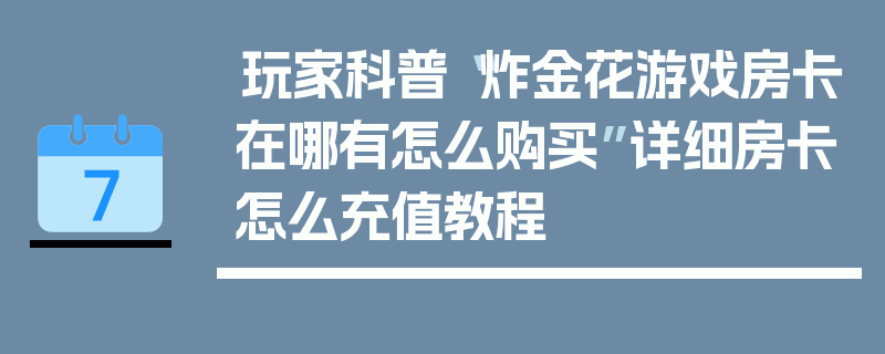 玩家科普“炸金花游戏房卡在哪有怎么购买”详细房卡怎么充值教程