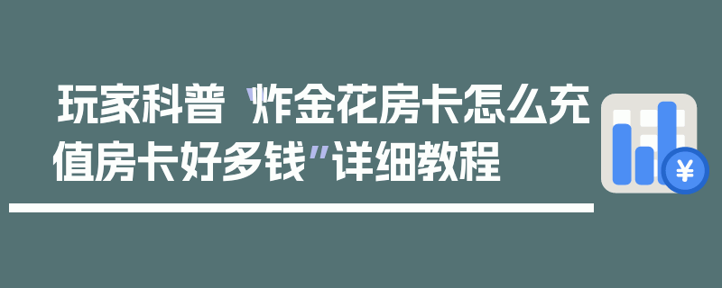 玩家科普“炸金花房卡怎么充值房卡好多钱”详细教程