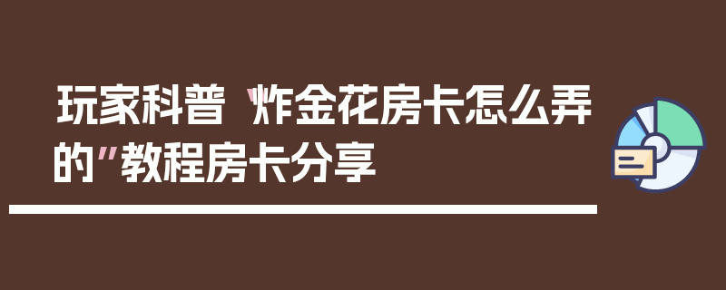 玩家科普“炸金花房卡怎么弄的”教程房卡分享