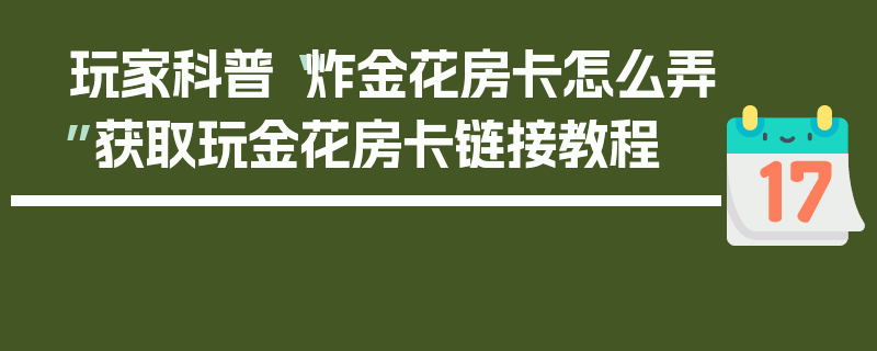 玩家科普“炸金花房卡怎么弄”获取玩金花房卡链接教程