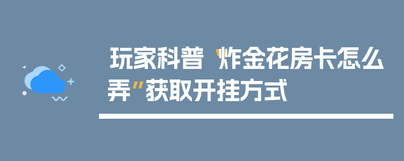 玩家科普“炸金花房卡怎么弄”获取开挂方式