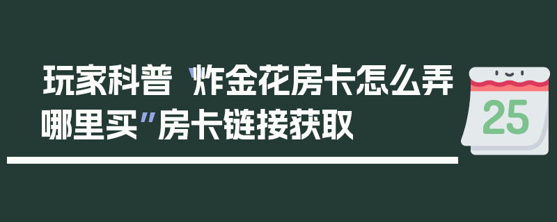 玩家科普“炸金花房卡怎么弄哪里买”房卡链接获取
