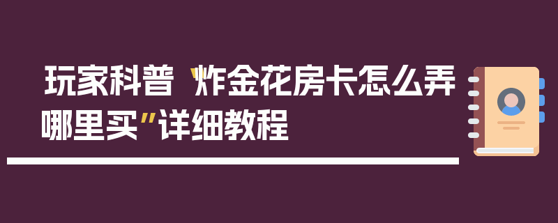玩家科普“炸金花房卡怎么弄哪里买”详细教程