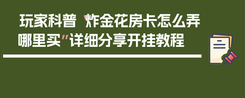 玩家科普“炸金花房卡怎么弄哪里买”详细分享开挂教程