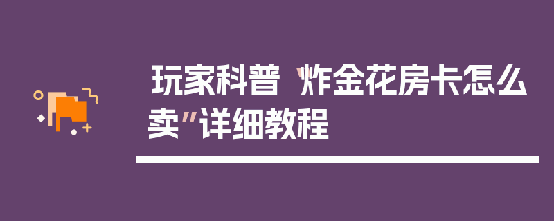 玩家科普“炸金花房卡怎么卖”详细教程