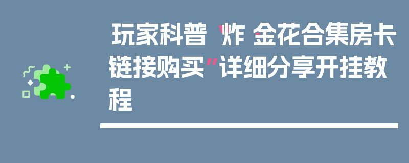 玩家科普“炸·金花合集房卡链接购买”详细分享开挂教程