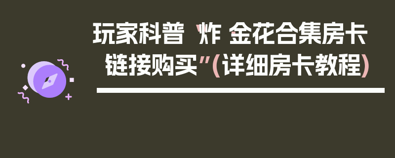 玩家科普“炸·金花合集房卡链接购买”(详细房卡教程)