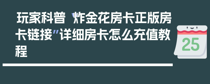玩家科普“炸金花房卡正版房卡链接”详细房卡怎么充值教程