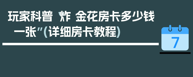 玩家科普“炸 金花房卡多少钱一张”(详细房卡教程)