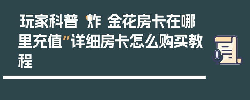 玩家科普“炸 金花房卡在哪里充值”详细房卡怎么购买教程