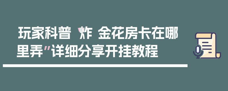 玩家科普“炸 金花房卡在哪里弄”详细分享开挂教程