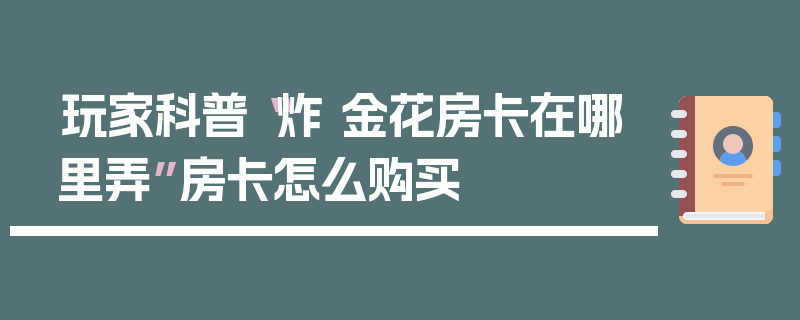 玩家科普“炸 金花房卡在哪里弄”房卡怎么购买