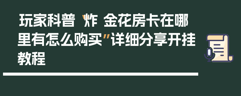 玩家科普“炸 金花房卡在哪里有怎么购买”详细分享开挂教程
