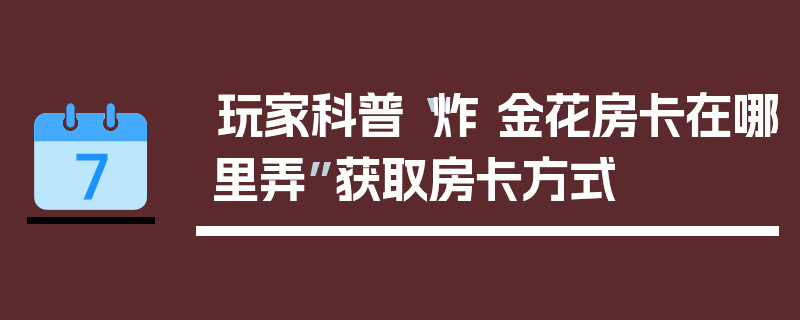 玩家科普“炸 金花房卡在哪里弄”获取房卡方式