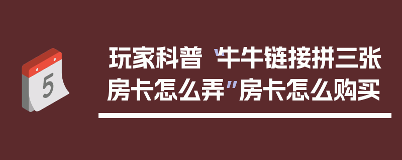 玩家科普“牛牛链接拼三张房卡怎么弄”房卡怎么购买