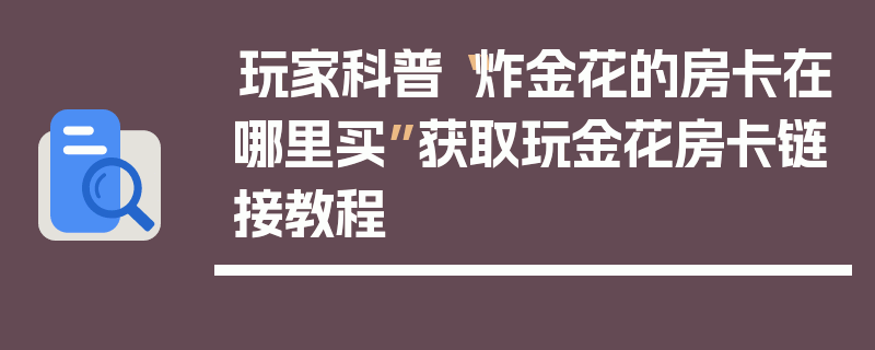 玩家科普“炸金花的房卡在哪里买”获取玩金花房卡链接教程