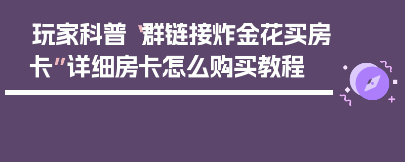 玩家科普“群链接炸金花买房卡”详细房卡怎么购买教程