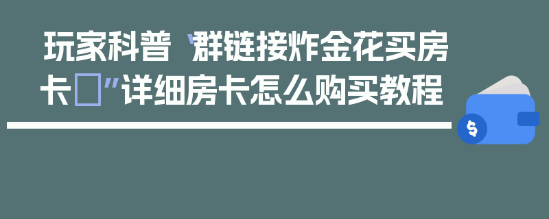 玩家科普“群链接炸金花买房卡	”详细房卡怎么购买教程
