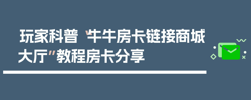 玩家科普“牛牛房卡链接商城大厅”教程房卡分享