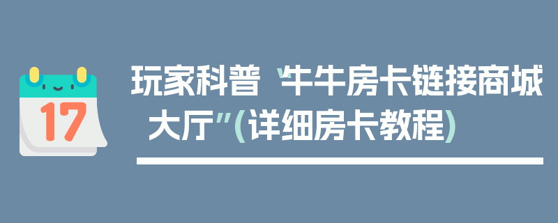 玩家科普“牛牛房卡链接商城大厅”(详细房卡教程)