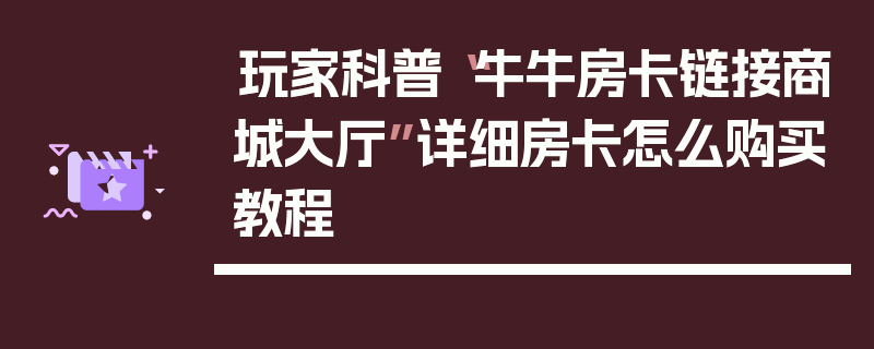玩家科普“牛牛房卡链接商城大厅”详细房卡怎么购买教程