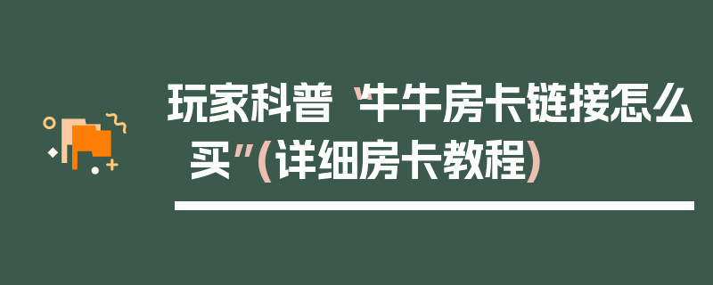 玩家科普“牛牛房卡链接怎么买”(详细房卡教程)