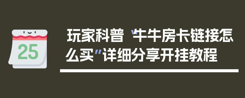 玩家科普“牛牛房卡链接怎么买”详细分享开挂教程