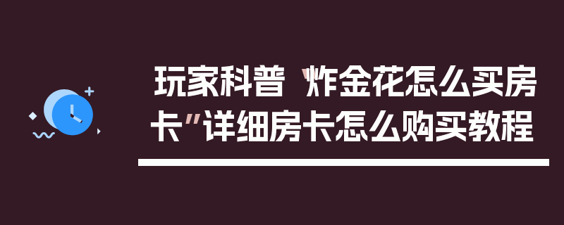 玩家科普“炸金花怎么买房卡”详细房卡怎么购买教程